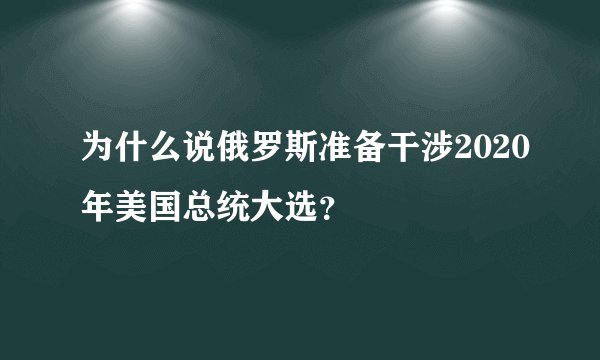 为什么说俄罗斯准备干涉2020年美国总统大选？