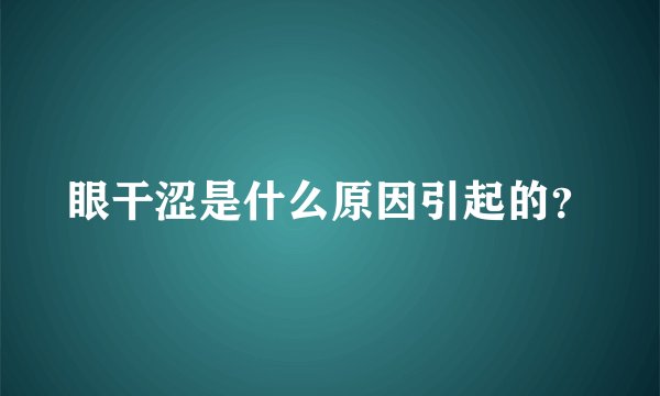 眼干涩是什么原因引起的？