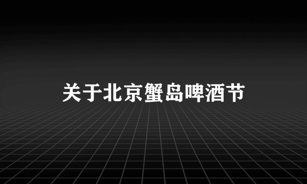 关于北京蟹岛啤酒节