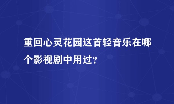 重回心灵花园这首轻音乐在哪个影视剧中用过？