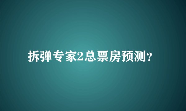 拆弹专家2总票房预测？