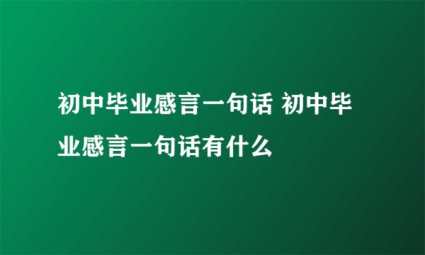 初中毕业感言一句话 初中毕业感言一句话有什么