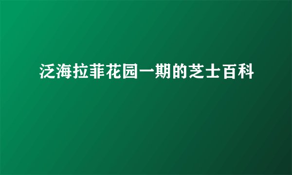 泛海拉菲花园一期的芝士百科