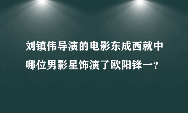 刘镇伟导演的电影东成西就中哪位男影星饰演了欧阳锋一？