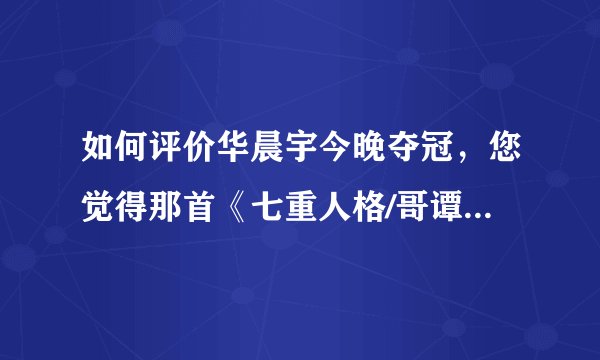如何评价华晨宇今晚夺冠，您觉得那首《七重人格/哥谭》好听吗？