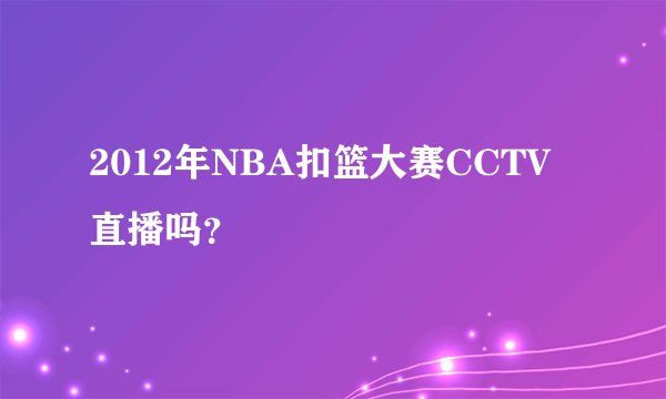 2012年NBA扣篮大赛CCTV直播吗？