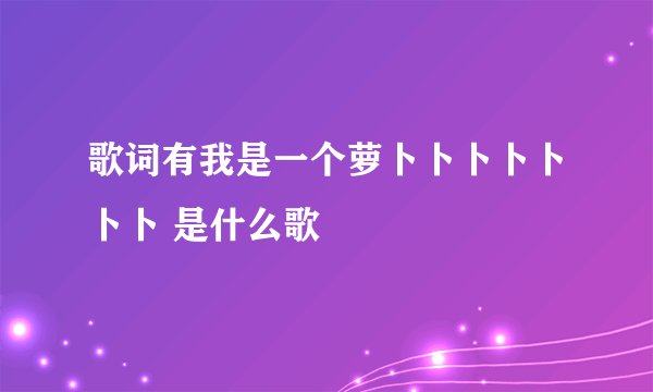 歌词有我是一个萝卜卜卜卜卜卜卜 是什么歌