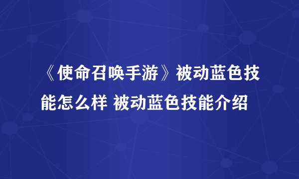 《使命召唤手游》被动蓝色技能怎么样 被动蓝色技能介绍
