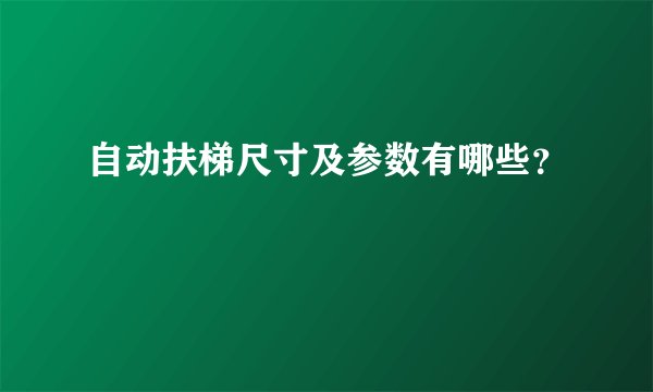 自动扶梯尺寸及参数有哪些？