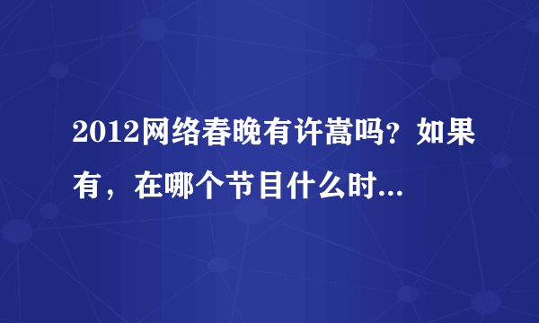 2012网络春晚有许嵩吗？如果有，在哪个节目什么时间才能看到？那直播网络春晚的网址在哪找？