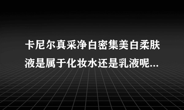 卡尼尔真采净白密集美白柔肤液是属于化妆水还是乳液呢？效果怎么样？