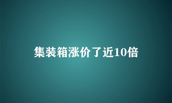 集装箱涨价了近10倍