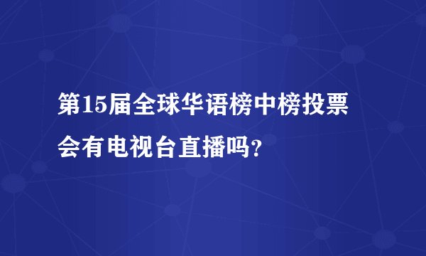 第15届全球华语榜中榜投票 会有电视台直播吗？