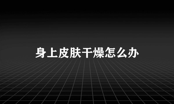 身上皮肤干燥怎么办
