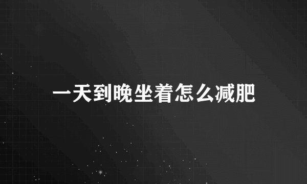 一天到晚坐着怎么减肥