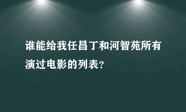 谁能给我任昌丁和河智苑所有演过电影的列表？