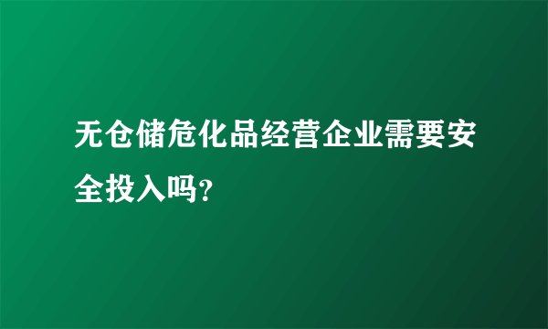 无仓储危化品经营企业需要安全投入吗？