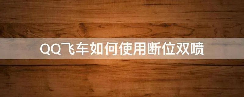 QQ飞车如何使用断位双喷