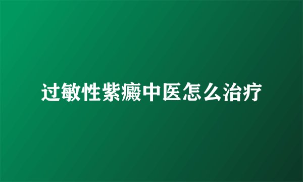 过敏性紫癜中医怎么治疗