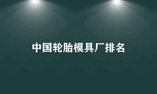 中国轮胎模具厂排名