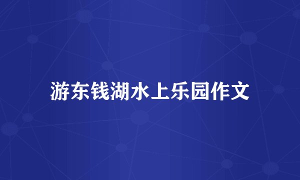 游东钱湖水上乐园作文