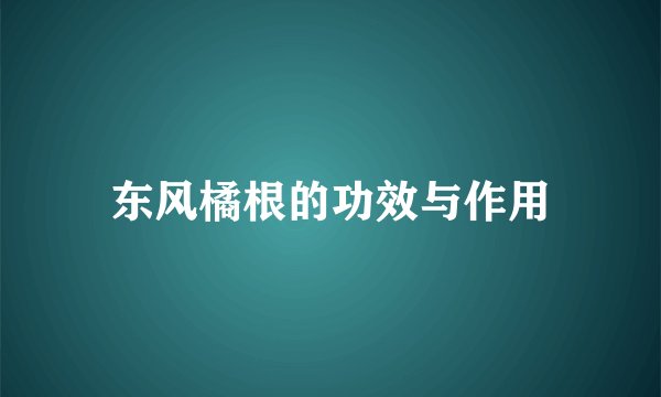 东风橘根的功效与作用