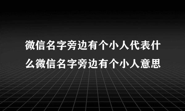微信名字旁边有个小人代表什么微信名字旁边有个小人意思