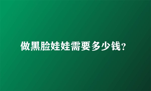 做黑脸娃娃需要多少钱？