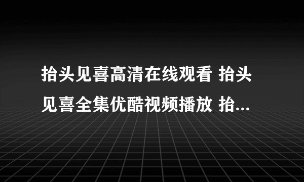 抬头见喜高清在线观看 抬头见喜全集优酷视频播放 抬头见喜完整迅雷?