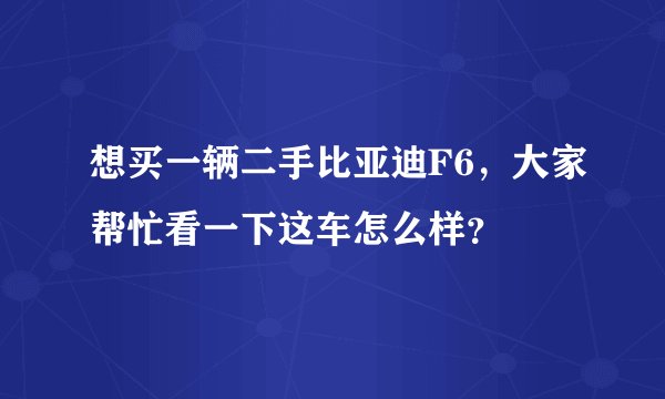想买一辆二手比亚迪F6，大家帮忙看一下这车怎么样？