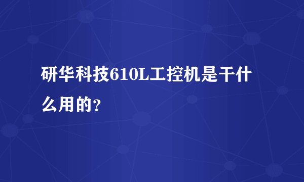 研华科技610L工控机是干什么用的？