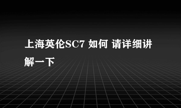 上海英伦SC7 如何 请详细讲解一下