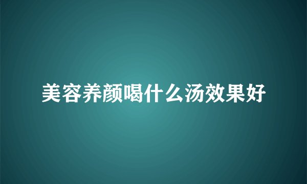 美容养颜喝什么汤效果好