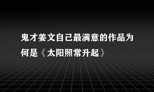 鬼才姜文自己最满意的作品为何是《太阳照常升起》