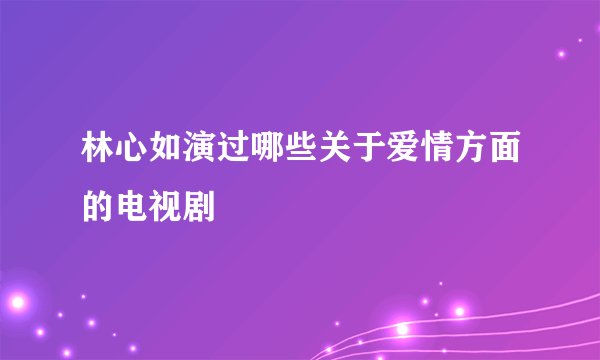 林心如演过哪些关于爱情方面的电视剧