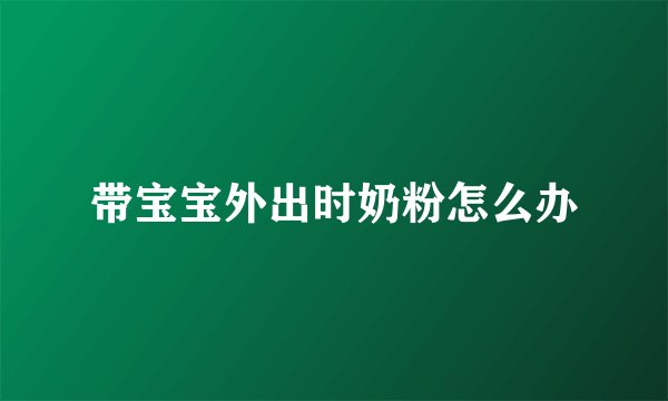 带宝宝外出时奶粉怎么办