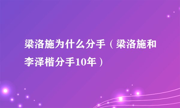 梁洛施为什么分手（梁洛施和李泽楷分手10年）