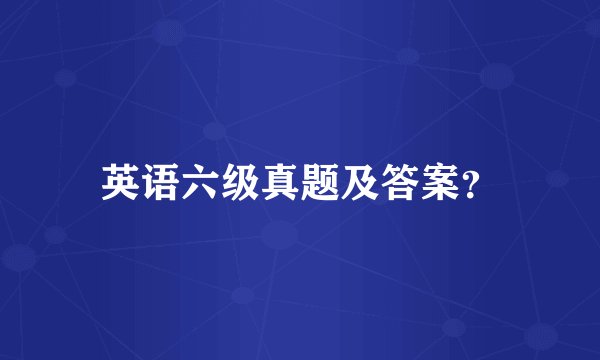 英语六级真题及答案？