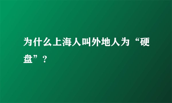 为什么上海人叫外地人为“硬盘”?