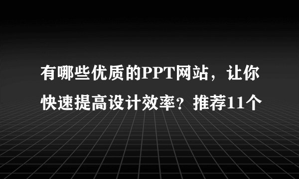 有哪些优质的PPT网站，让你快速提高设计效率？推荐11个