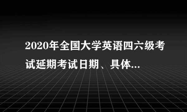 2020年全国大学英语四六级考试延期考试日期、具体内容说明