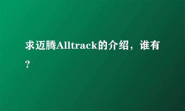 求迈腾Alltrack的介绍，谁有？