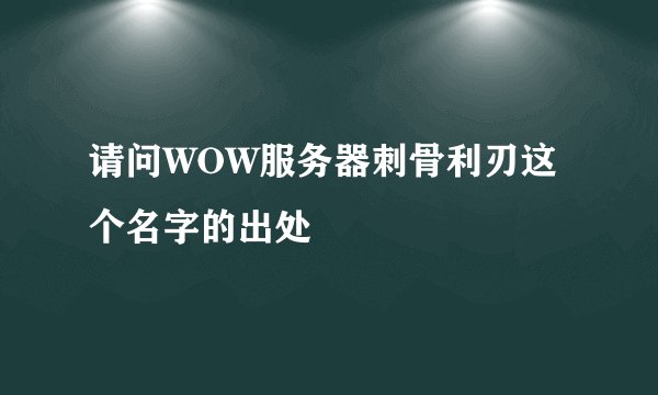 请问WOW服务器刺骨利刃这个名字的出处