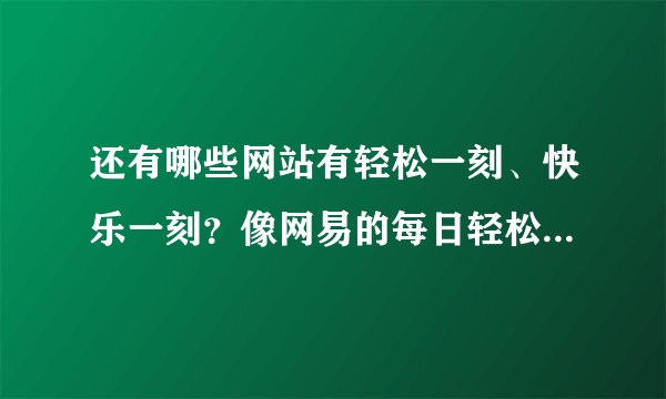 还有哪些网站有轻松一刻、快乐一刻？像网易的每日轻松一刻这样的？