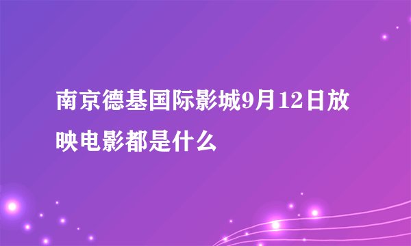 南京德基国际影城9月12日放映电影都是什么