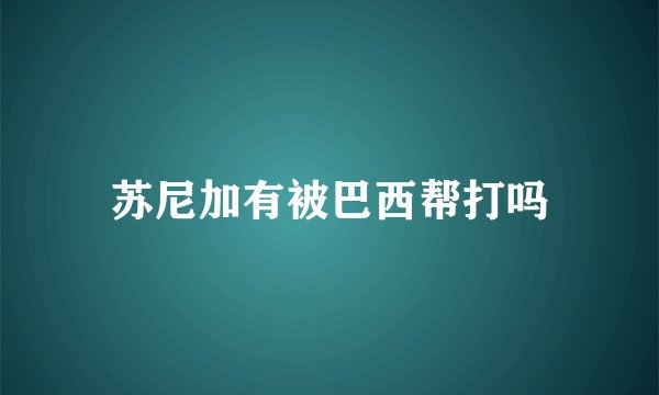 苏尼加有被巴西帮打吗