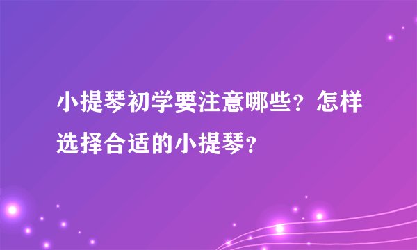 小提琴初学要注意哪些？怎样选择合适的小提琴？