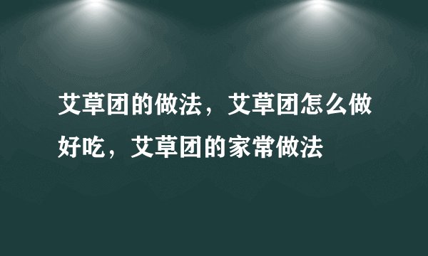 艾草团的做法，艾草团怎么做好吃，艾草团的家常做法