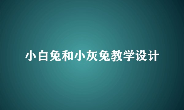 小白兔和小灰兔教学设计