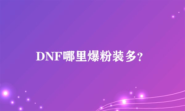 DNF哪里爆粉装多？